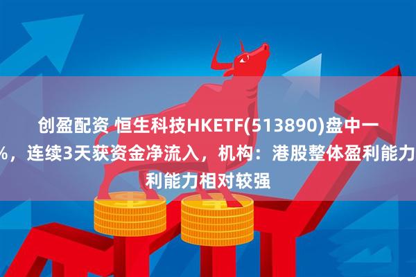创盈配资 恒生科技HKETF(513890)盘中一度涨超2%，连续3天获资金净流入，机构：港股整体盈利能力相对较强