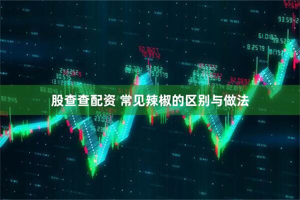 股查查配资 常见辣椒的区别与做法