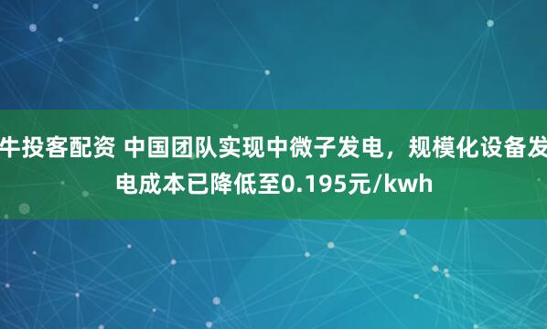 牛投客配资 中国团队实现中微子发电，规模化设备发电成本已降低至0.195元/kwh