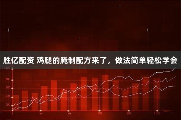 胜亿配资 鸡腿的腌制配方来了，做法简单轻松学会