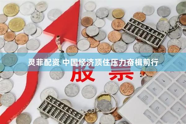 灵菲配资 中国经济顶住压力奋楫前行