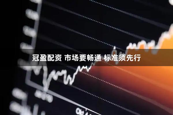 冠盈配资 市场要畅通 标准须先行