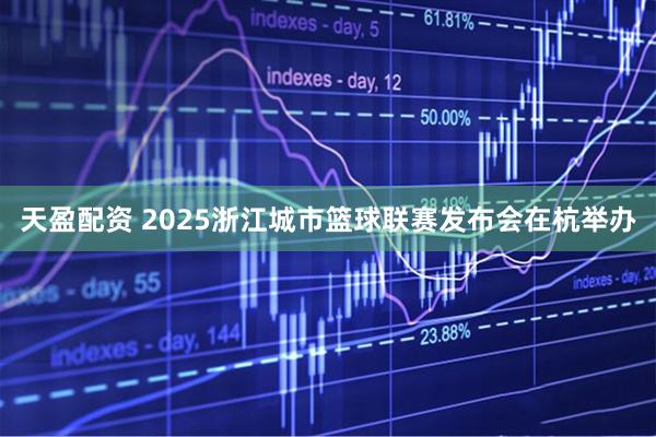 天盈配资 2025浙江城市篮球联赛发布会在杭举办