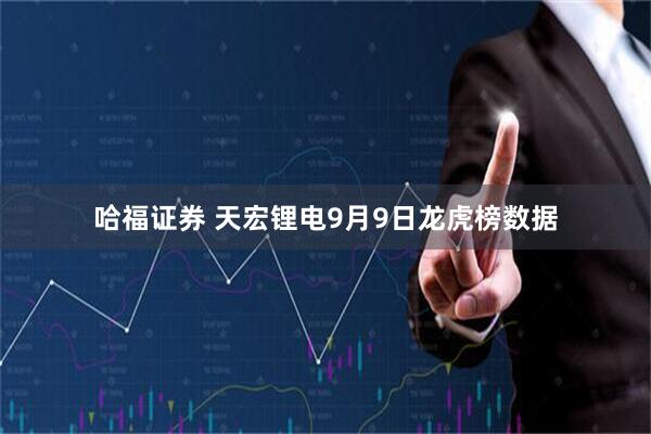 哈福证券 天宏锂电9月9日龙虎榜数据