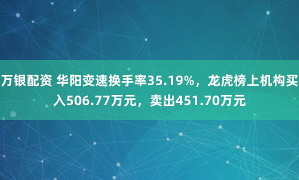 万银配资 华阳变速换手率35.19%，龙虎榜上机构买入506.77万元，卖出451.70万元