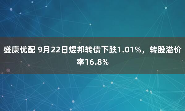 盛康优配 9月22日煜邦转债下跌1.01%，转股溢价率16.8%