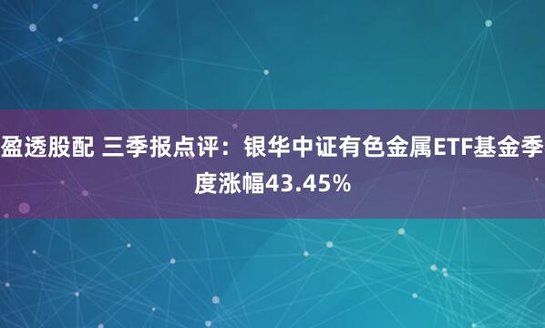 盈透股配 三季报点评：银华中证有色金属ETF基金季度涨幅43.45%