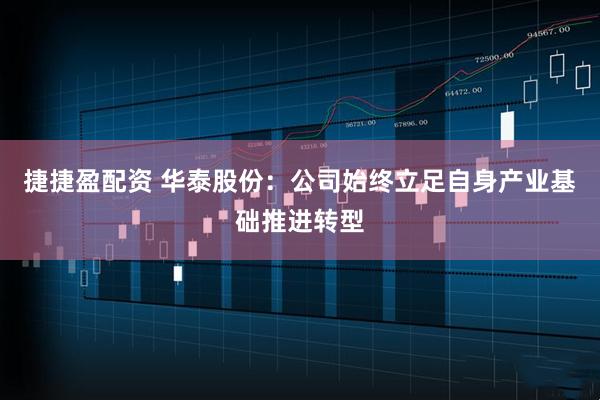捷捷盈配资 华泰股份：公司始终立足自身产业基础推进转型