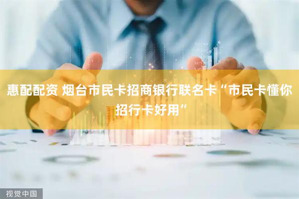 惠配配资 烟台市民卡招商银行联名卡“市民卡懂你 招行卡好用”